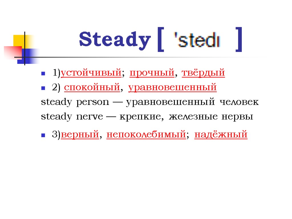 Steady [ ] 1)устойчивый; прочный, твёрдый 2) спокойный, уравновешенный steady person — уравновешенный человек